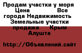 Продам участки у моря  › Цена ­ 500 000 - Все города Недвижимость » Земельные участки продажа   . Крым,Алушта